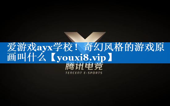 爱游戏ayx学校！奇幻风格的游戏原画叫什么