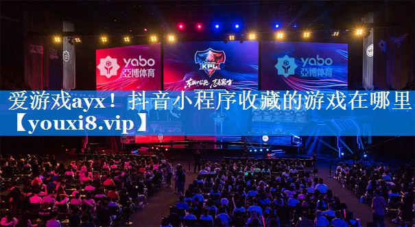 爱游戏ayx！抖音小程序收藏的游戏在哪里