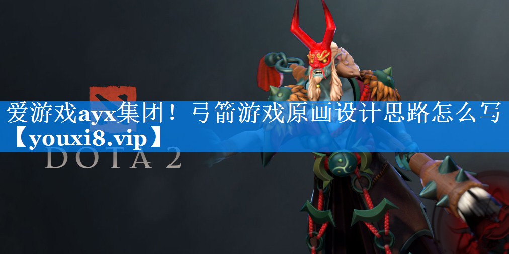 爱游戏ayx集团！弓箭游戏原画设计思路怎么写