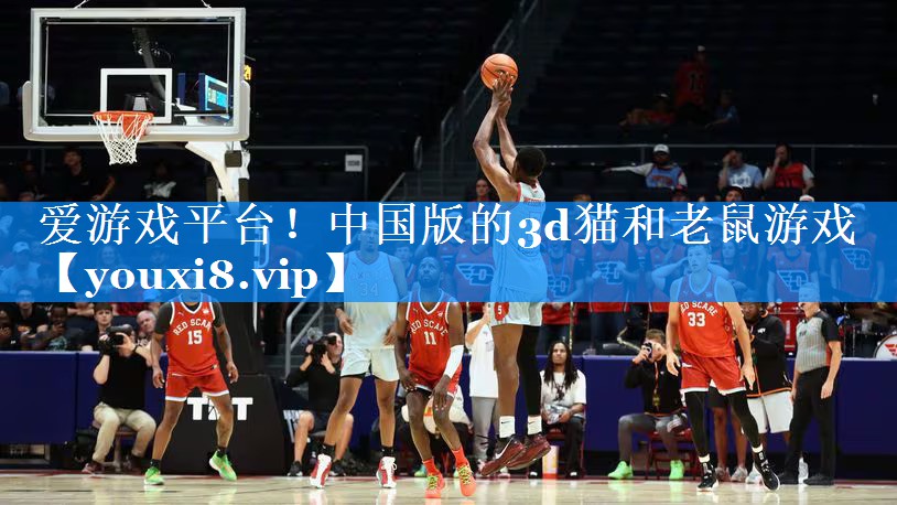 爱游戏平台！中国版的3d猫和老鼠游戏