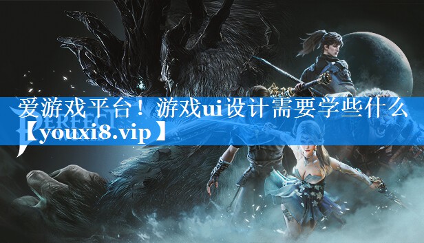 爱游戏平台！游戏ui设计需要学些什么