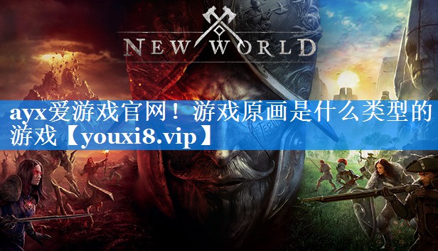 ayx爱游戏官网！游戏原画是什么类型的游戏