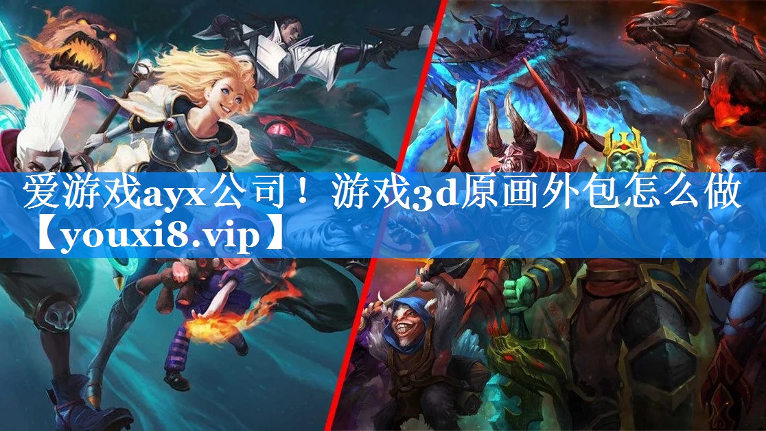 爱游戏ayx公司！游戏3d原画外包怎么做