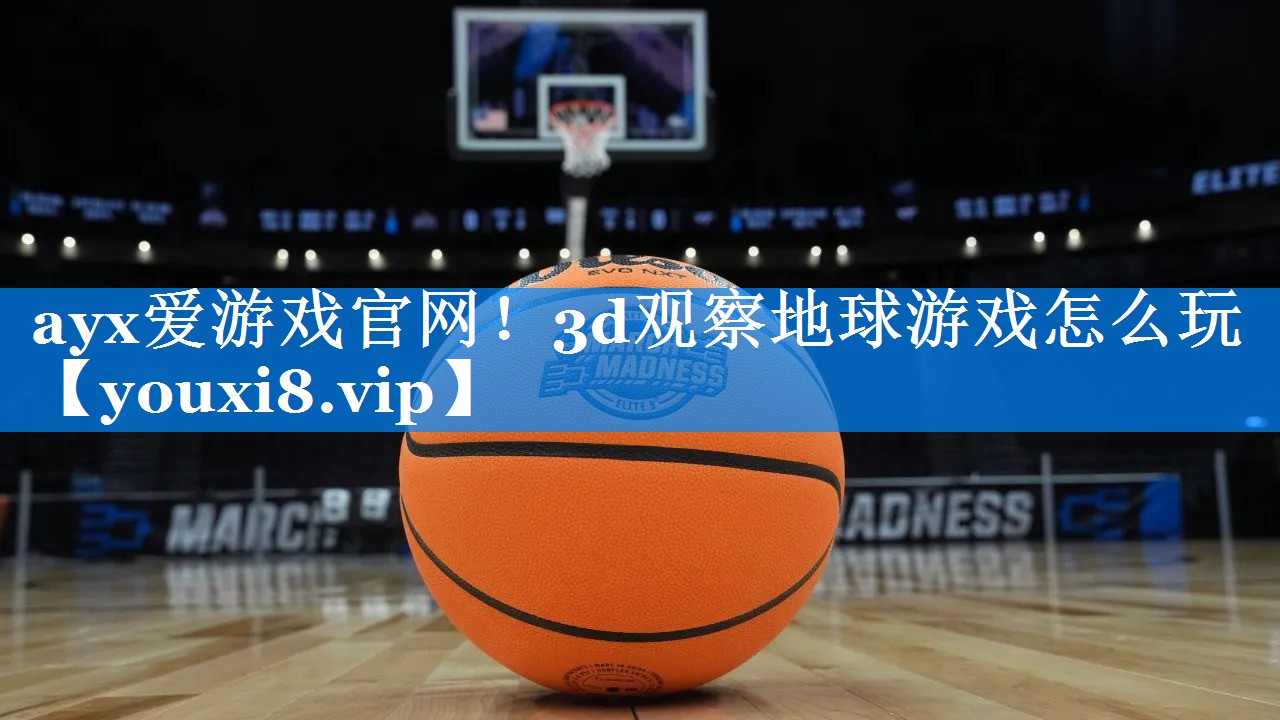 ayx爱游戏官网！3d观察地球游戏怎么玩
