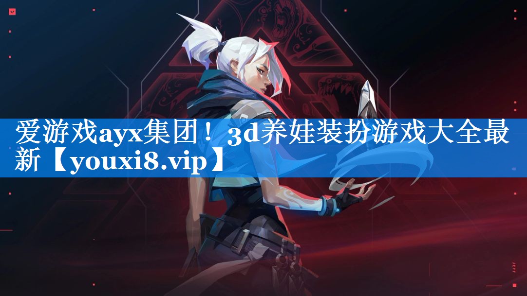 爱游戏ayx集团！3d养娃装扮游戏大全最新