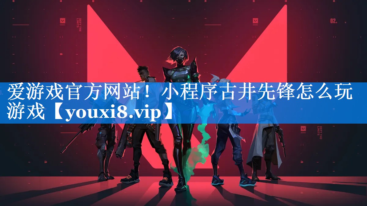 爱游戏官方网站！小程序古井先锋怎么玩游戏