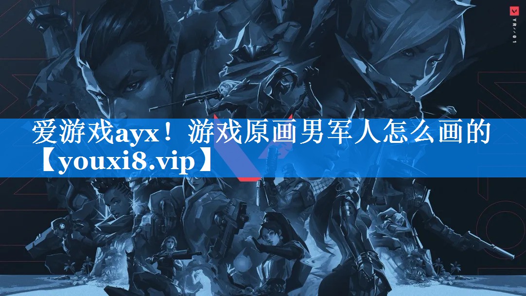 爱游戏ayx！游戏原画男军人怎么画的