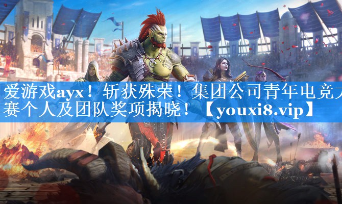 斩获殊荣!集团公司青年电竞大赛个人及团队奖项揭晓! 斩获殊荣!集团公司青年电竞大赛个人及团队奖项揭晓!
